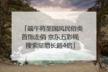 端午将至国风民俗类首饰走俏 京东五彩绳搜索量增长超4倍